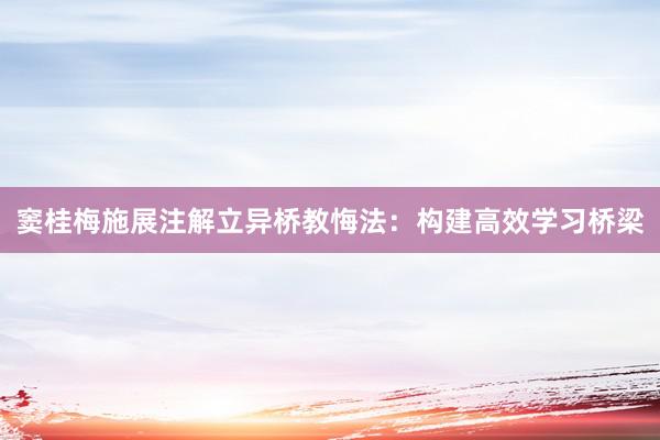 窦桂梅施展注解立异桥教悔法：构建高效学习桥梁