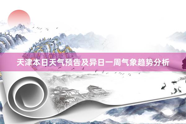 天津本日天气预告及异日一周气象趋势分析