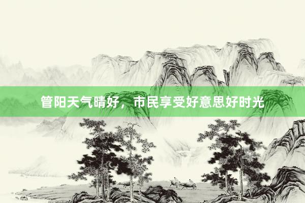管阳天气晴好，市民享受好意思好时光